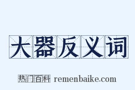 大器反义词是什么意思的图片